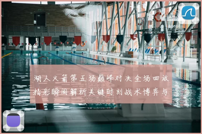 湖人火箭第五场巅峰对决全场回放精彩瞬间解析关键时刻战术博弈与球星表现回顾