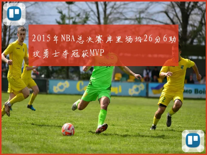2015年NBA总决赛库里场均26分6助攻勇士夺冠获MVP