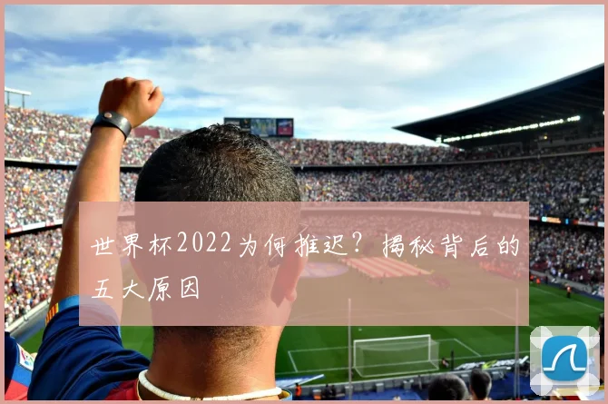 世界杯2022为何推迟？揭秘背后的五大原因