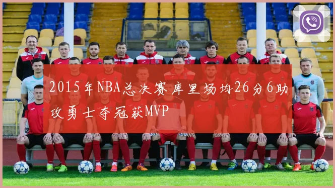 2015年NBA总决赛库里场均26分6助攻勇士夺冠获MVP