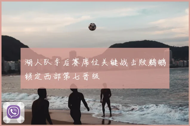 湖人队季后赛席位关键战击败鹈鹕锁定西部第七晋级