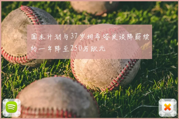 国米计划与37岁姆希塔良谈降薪续约一年降至250万欧元
