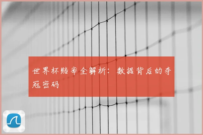 世界杯赔率全解析:数据背后的夺冠密码