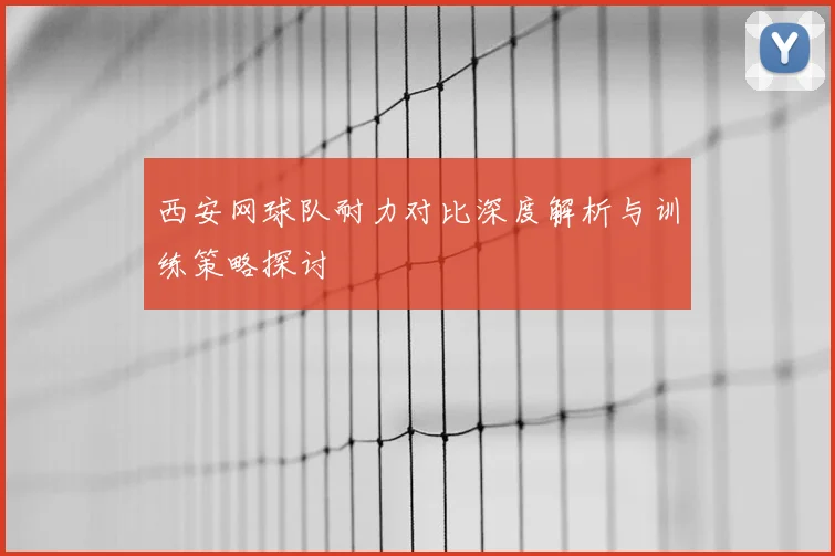 西安网球队耐力对比深度解析与训练策略探讨