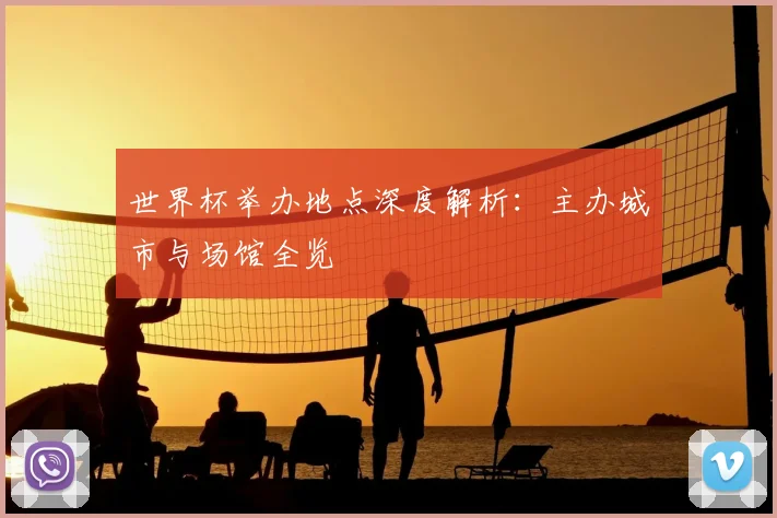 世界杯举办地点深度解析：主办城市与场馆全览