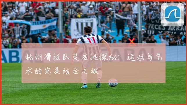 杭州滑板队灵活性探秘:运动与艺术的完美结合之旅
