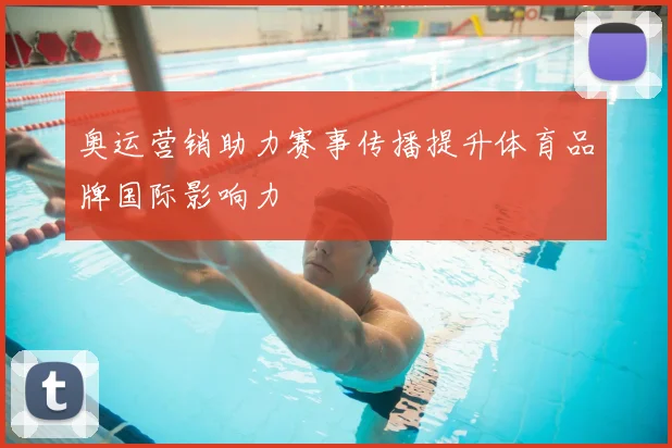 奥运营销助力赛事传播提升体育品牌国际影响力