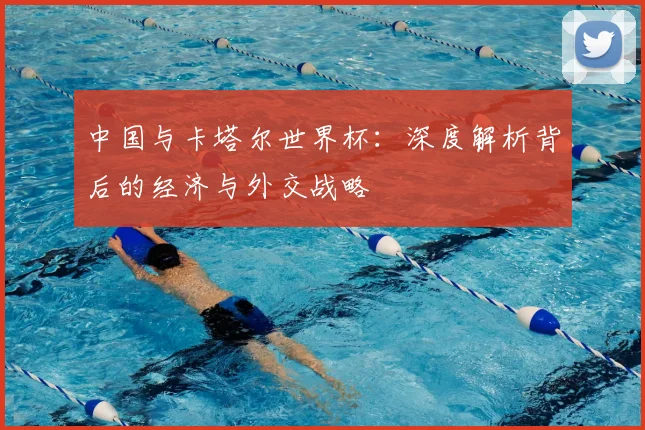 中国与卡塔尔世界杯:深度解析背后的经济与外交战略