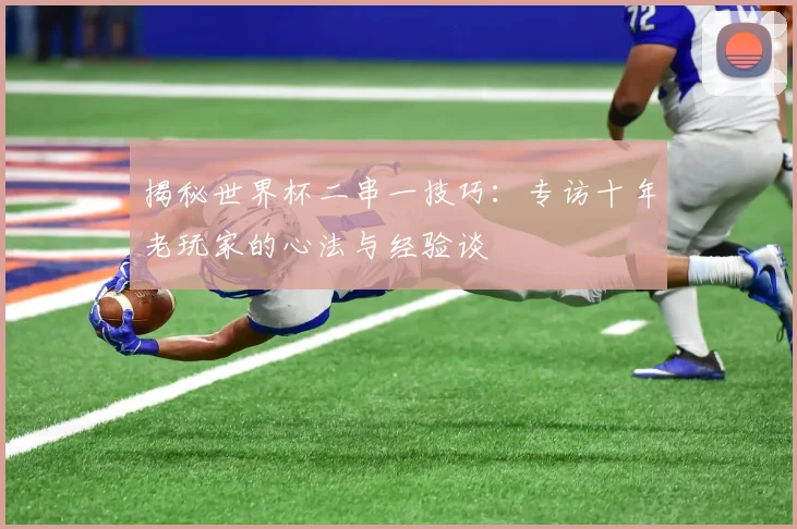 揭秘世界杯二串一技巧:专访十年老玩家的心法与经验谈