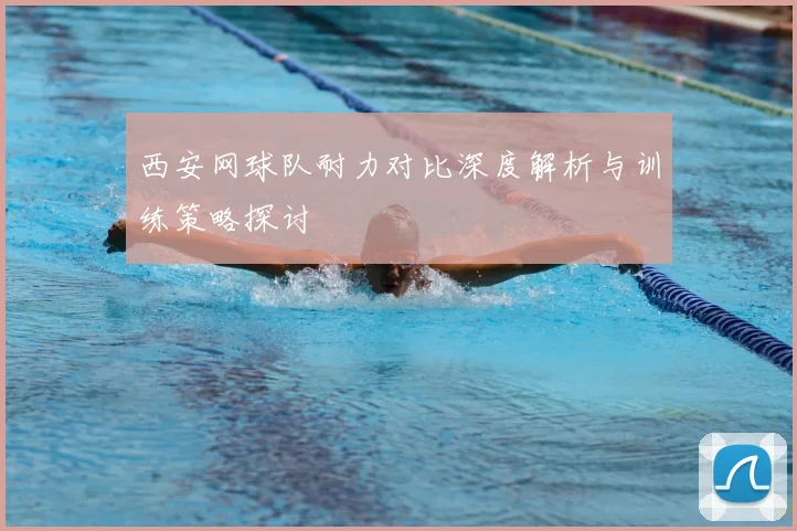 西安网球队耐力对比深度解析与训练策略探讨