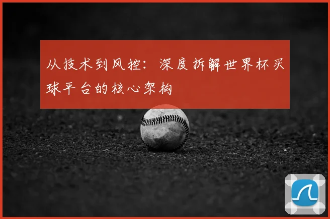 从技术到风控:深度拆解世界杯买球平台的核心架构