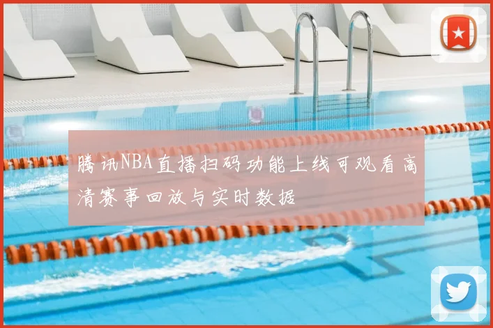 腾讯NBA直播扫码功能上线可观看高清赛事回放与实时数据