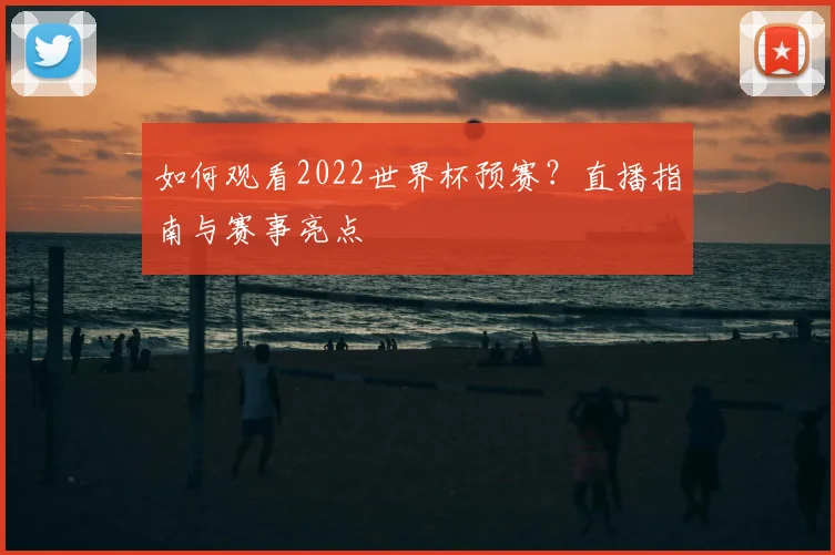 如何观看2022世界杯预赛？直播指南与赛事亮点