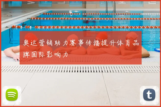 奥运营销助力赛事传播提升体育品牌国际影响力
