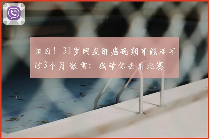 泪目！31岁网友肝癌晚期可能活不过3个月 张雪：我带你去看比赛