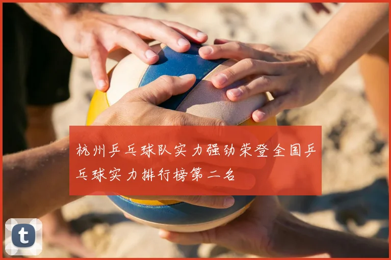 杭州乒乓球队实力强劲荣登全国乒乓球实力排行榜第二名