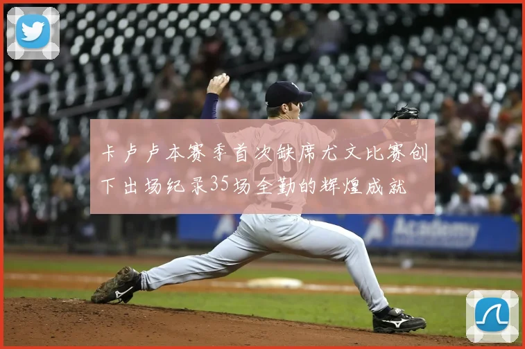 卡卢卢本赛季首次缺席尤文比赛创下出场纪录35场全勤的辉煌成就