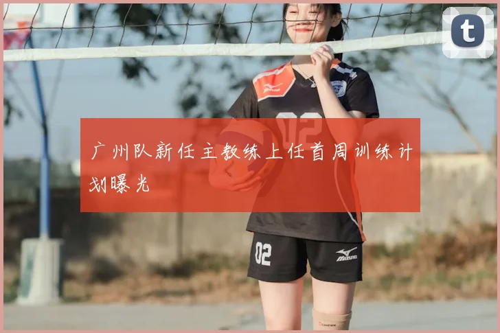 广州队新任主教练上任首周训练计划曝光