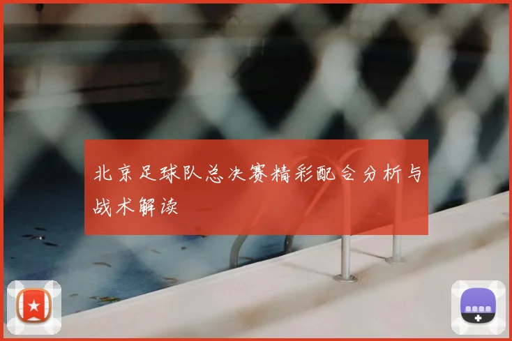 北京足球队总决赛精彩配合分析与战术解读