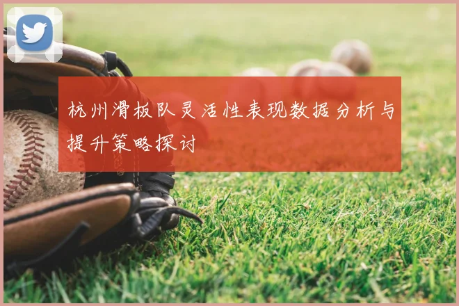 杭州滑板队灵活性表现数据分析与提升策略探讨