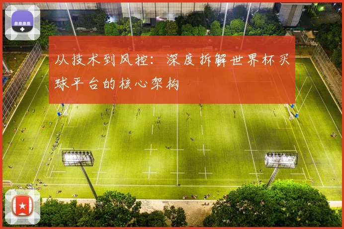 从技术到风控:深度拆解世界杯买球平台的核心架构