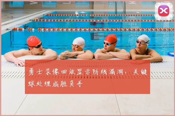勇士录像回放显示防线漏洞,关键球处理成胜负手
