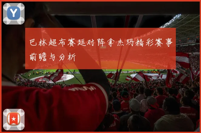 巴林超布赛廷对阵拿杰玛精彩赛事前瞻与分析