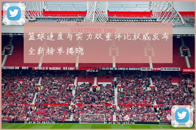 篮球速度与实力双重评比权威发布全新榜单揭晓