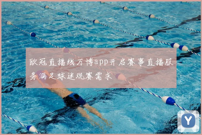 欧冠直播线万博app开启赛事直播服务满足球迷观赛需求