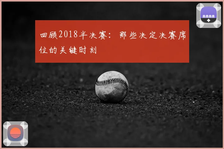 回顾2018半决赛：那些决定决赛席位的关键时刻