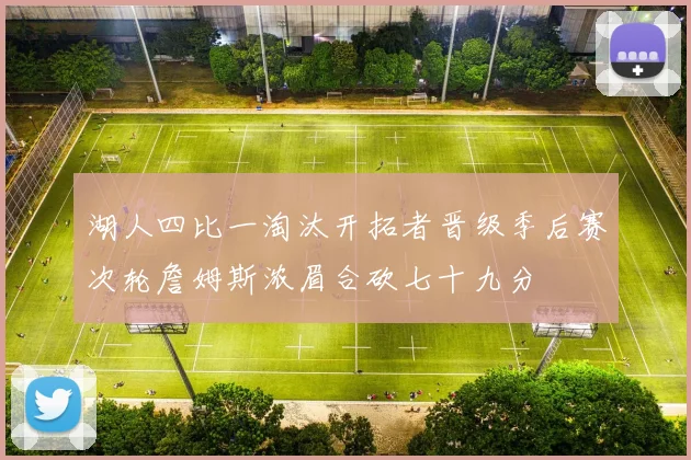 湖人四比一淘汰开拓者晋级季后赛次轮詹姆斯浓眉合砍七十九分