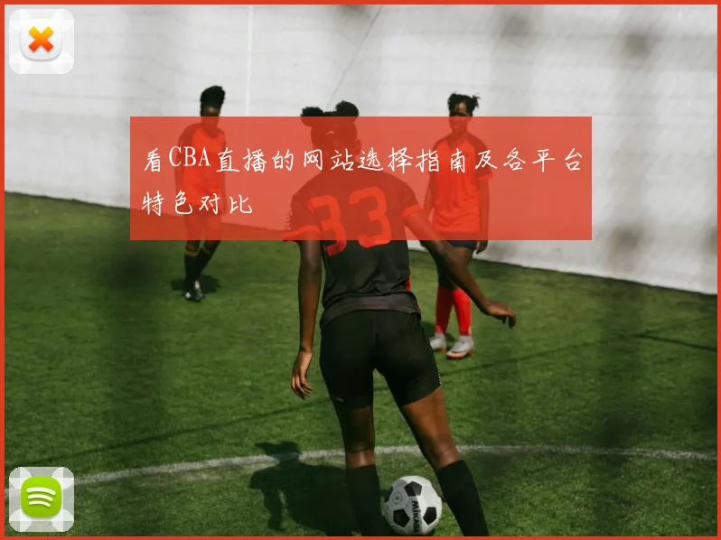 看CBA直播的网站选择指南及各平台特色对比