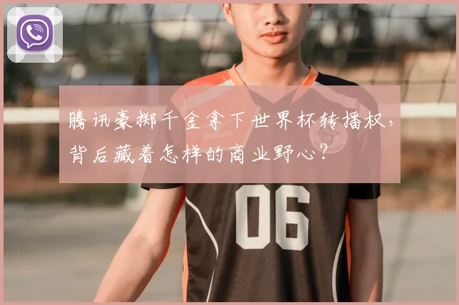腾讯豪掷千金拿下世界杯转播权，背后藏着怎样的商业野心？