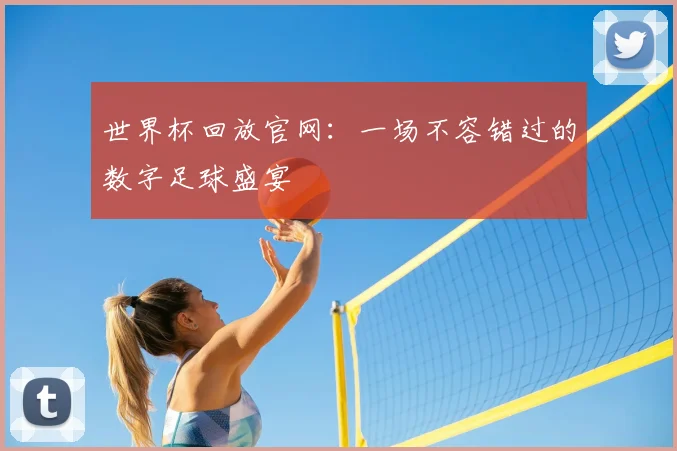 世界杯回放官网:一场不容错过的数字足球盛宴