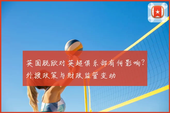 英国脱欧对英超俱乐部有何影响？外援政策与财政监管变动