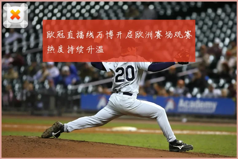 欧冠直播线万博开启欧洲赛场观赛热度持续升温