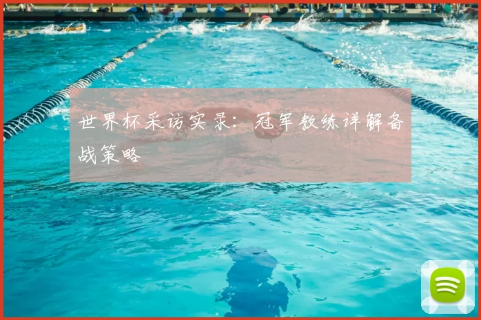 世界杯采访实录：冠军教练详解备战策略