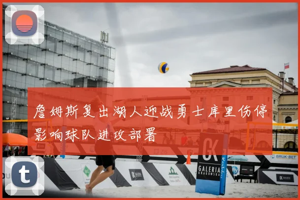 詹姆斯复出湖人迎战勇士库里伤停影响球队进攻部署