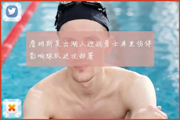 詹姆斯复出湖人迎战勇士库里伤停影响球队进攻部署