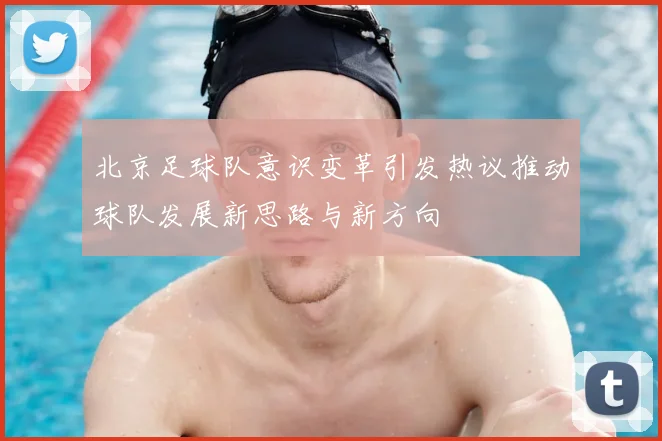 北京足球队意识变革引发热议推动球队发展新思路与新方向