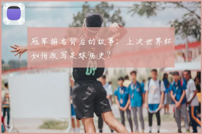 冠军排名背后的故事:上次世界杯如何改写足球历史?