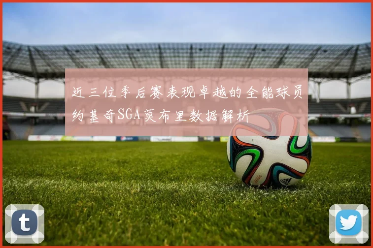 近三位季后赛表现卓越的全能球员约基奇SGA莫布里数据解析