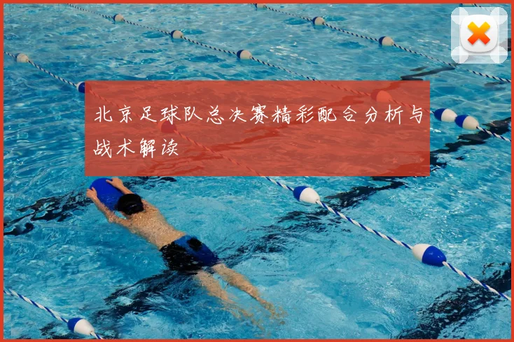 北京足球队总决赛精彩配合分析与战术解读