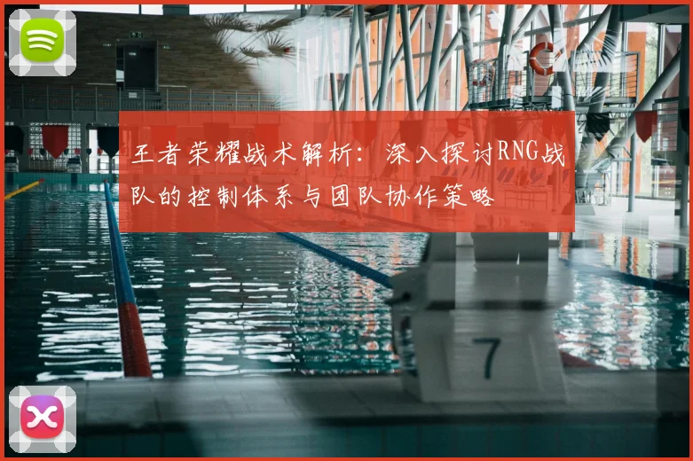 王者荣耀战术解析：深入探讨RNG战队的控制体系与团队协作策略