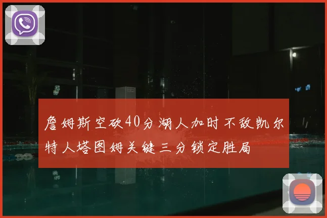 詹姆斯空砍40分湖人加时不敌凯尔特人塔图姆关键三分锁定胜局