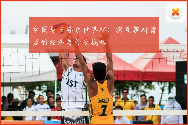 中国与卡塔尔世界杯:深度解析背后的经济与外交战略