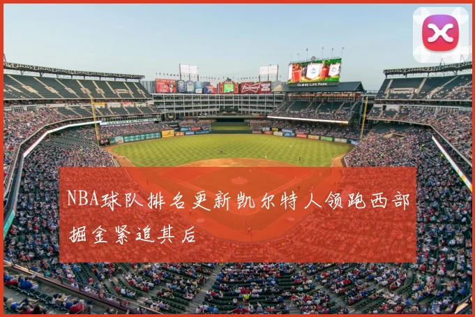 NBA球队排名更新凯尔特人领跑西部掘金紧追其后