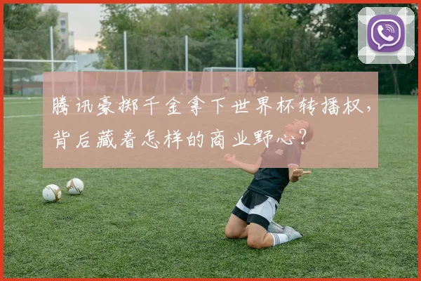 腾讯豪掷千金拿下世界杯转播权，背后藏着怎样的商业野心？