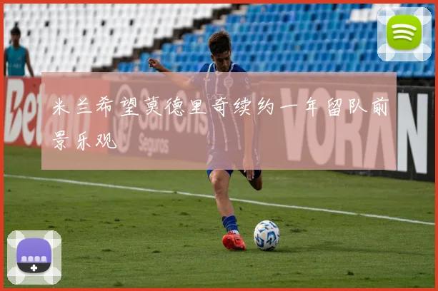 米兰希望莫德里奇续约一年留队前景乐观