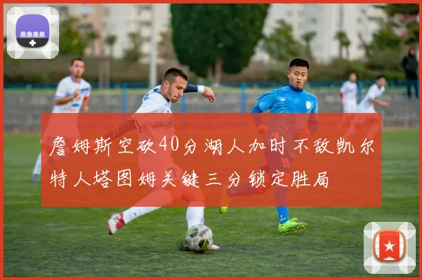 詹姆斯空砍40分湖人加时不敌凯尔特人塔图姆关键三分锁定胜局